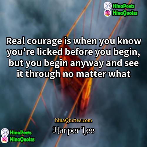 Harper Lee Quotes | Real courage is when you know you're